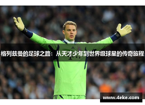 格列兹曼的足球之路：从天才少年到世界级球星的传奇旅程