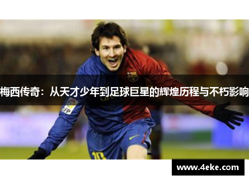 梅西传奇：从天才少年到足球巨星的辉煌历程与不朽影响