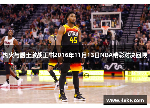 热火与爵士激战正酣2016年11月13日NBA精彩对决回顾