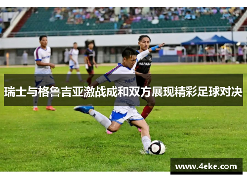 瑞士与格鲁吉亚激战成和双方展现精彩足球对决