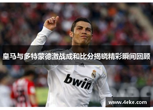 皇马与多特蒙德激战成和比分揭晓精彩瞬间回顾